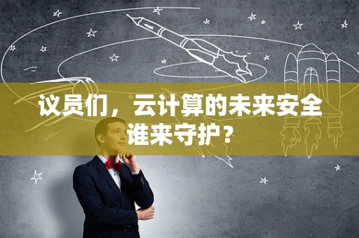议员们，云计算的未来安全谁来守护？