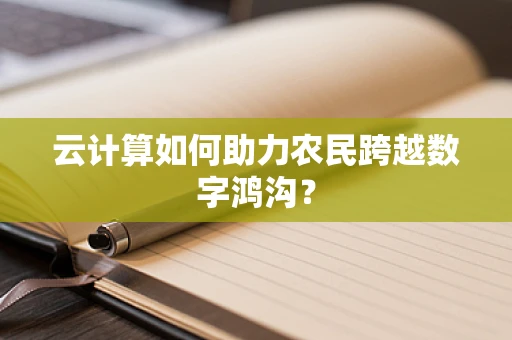 云计算如何助力农民跨越数字鸿沟？