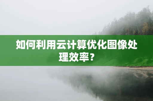 如何利用云计算优化图像处理效率？
