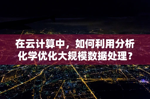 在云计算中，如何利用分析化学优化大规模数据处理？