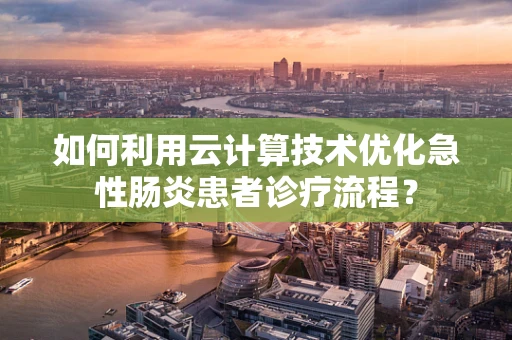如何利用云计算技术优化急性肠炎患者诊疗流程？