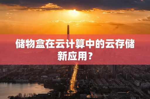 储物盒在云计算中的云存储新应用？