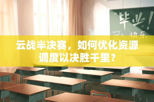 云战半决赛，如何优化资源调度以决胜千里？