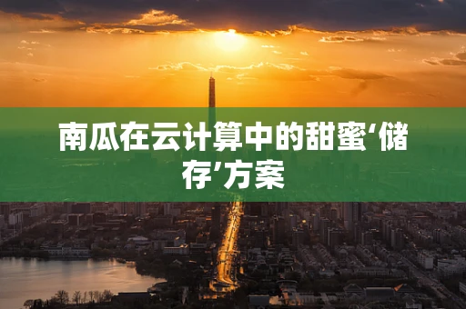 南瓜在云计算中的甜蜜‘储存’方案