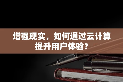 增强现实，如何通过云计算提升用户体验？