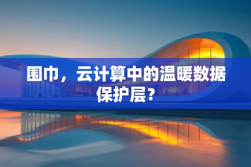 围巾，云计算中的温暖数据保护层？