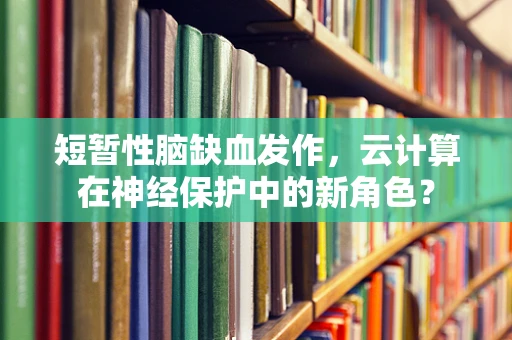 短暂性脑缺血发作，云计算在神经保护中的新角色？