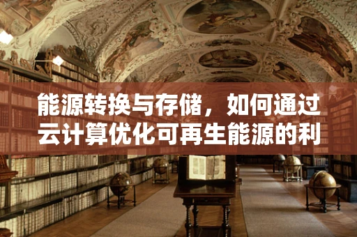 能源转换与存储，如何通过云计算优化可再生能源的利用？