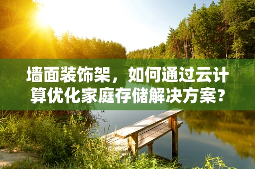 墙面装饰架，如何通过云计算优化家庭存储解决方案？