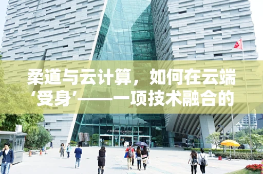 柔道与云计算，如何在云端‘受身’——一项技术融合的探索？
