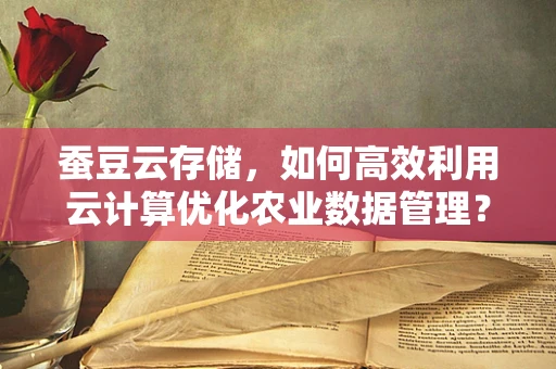 蚕豆云存储，如何高效利用云计算优化农业数据管理？