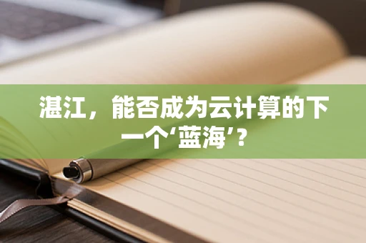 湛江，能否成为云计算的下一个‘蓝海’？