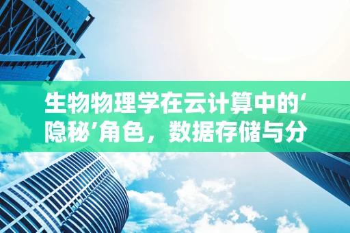 生物物理学在云计算中的‘隐秘’角色，数据存储与分析的绿色革命？