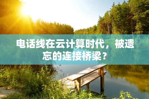 电话线在云计算时代，被遗忘的连接桥梁？