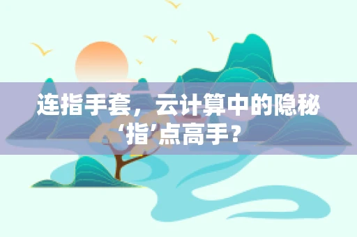 连指手套，云计算中的隐秘‘指’点高手？