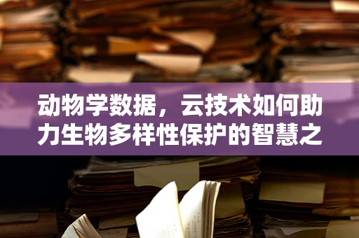 动物学数据，云技术如何助力生物多样性保护的智慧之眼？