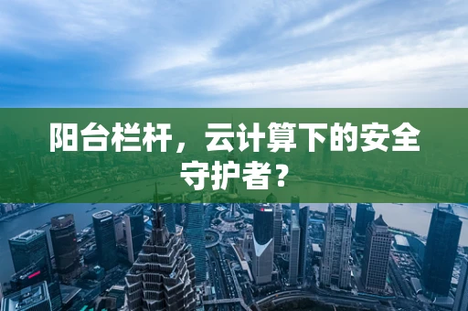 阳台栏杆，云计算下的安全守护者？