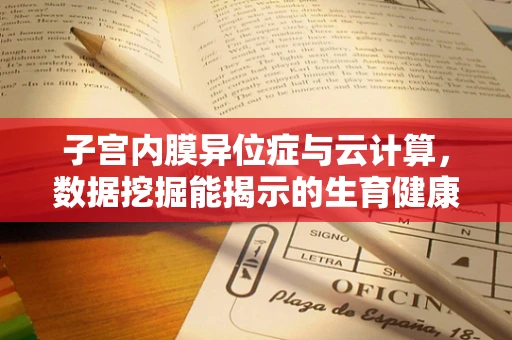 子宫内膜异位症与云计算，数据挖掘能揭示的生育健康新视角？