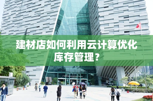 建材店如何利用云计算优化库存管理？