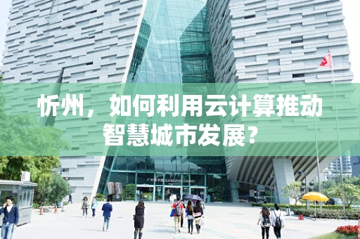 忻州，如何利用云计算推动智慧城市发展？