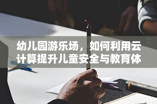 幼儿园游乐场，如何利用云计算提升儿童安全与教育体验？
