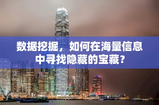 数据挖掘，如何在海量信息中寻找隐藏的宝藏？