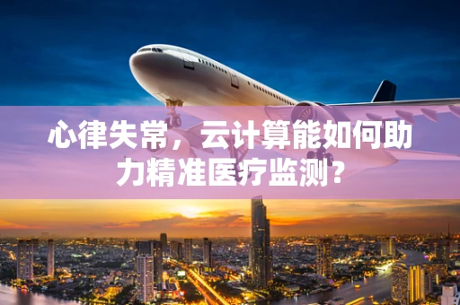 心律失常，云计算能如何助力精准医疗监测？