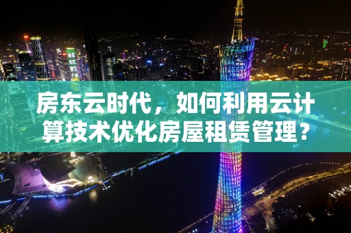房东云时代，如何利用云计算技术优化房屋租赁管理？