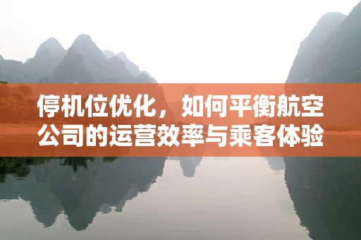 停机位优化，如何平衡航空公司的运营效率与乘客体验？