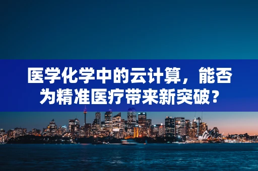 医学化学中的云计算，能否为精准医疗带来新突破？