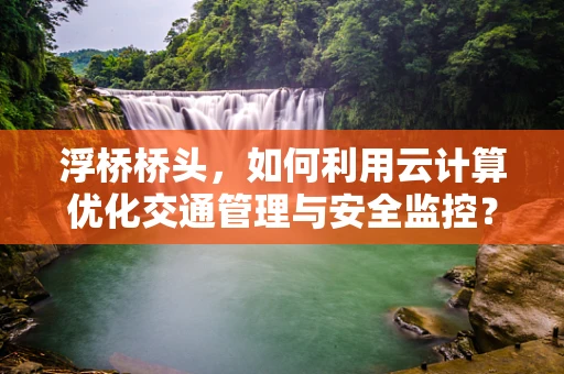 浮桥桥头，如何利用云计算优化交通管理与安全监控？
