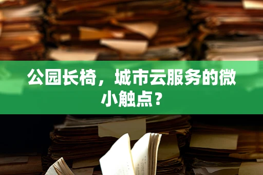 公园长椅，城市云服务的微小触点？