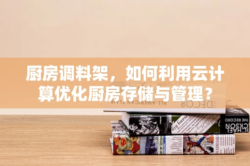 厨房调料架，如何利用云计算优化厨房存储与管理？