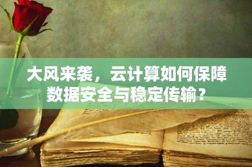 大风来袭，云计算如何保障数据安全与稳定传输？