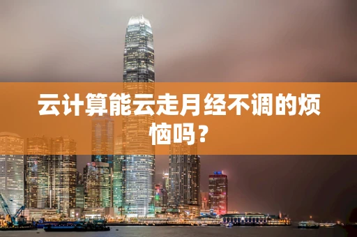 云计算能云走月经不调的烦恼吗？