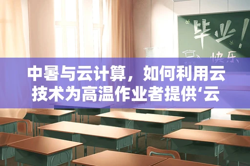 中暑与云计算，如何利用云技术为高温作业者提供‘云端’庇护？