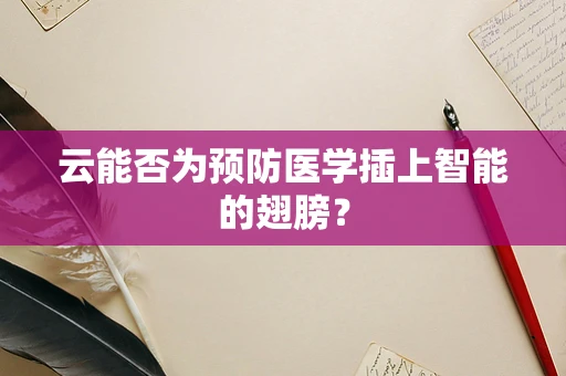 云能否为预防医学插上智能的翅膀？