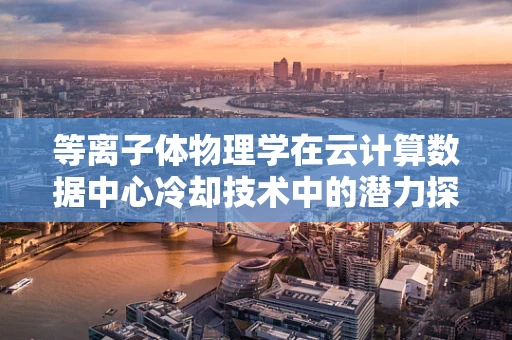 等离子体物理学在云计算数据中心冷却技术中的潜力探索