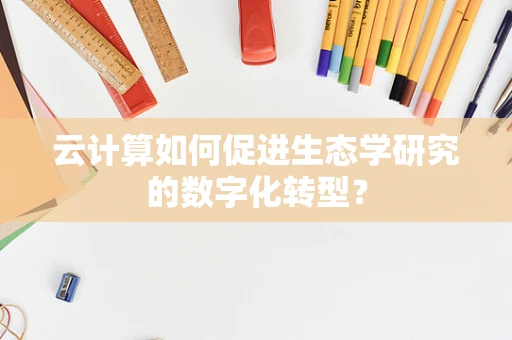 云计算如何促进生态学研究的数字化转型？