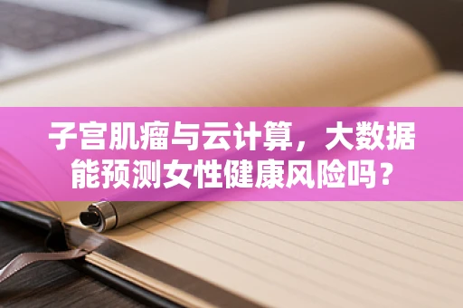 子宫肌瘤与云计算，大数据能预测女性健康风险吗？