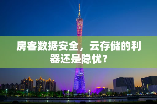 房客数据安全，云存储的利器还是隐忧？