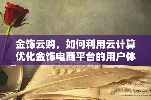 金饰云购，如何利用云计算优化金饰电商平台的用户体验？