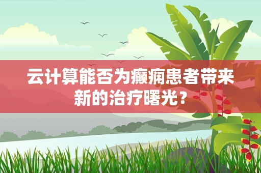 云计算能否为癫痫患者带来新的治疗曙光？