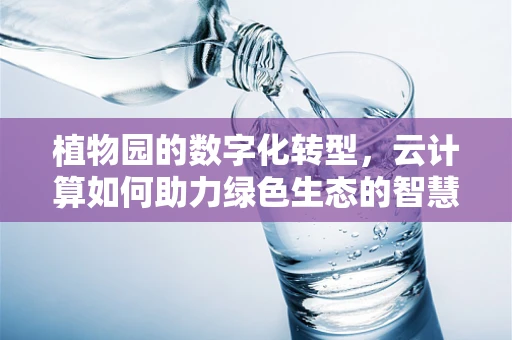 植物园的数字化转型，云计算如何助力绿色生态的智慧升级？