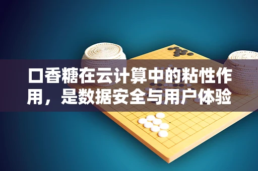 口香糖在云计算中的粘性作用，是数据安全与用户体验的甜蜜纽带吗？