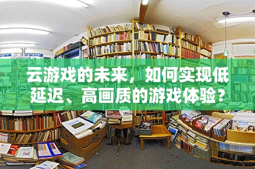 云游戏的未来，如何实现低延迟、高画质的游戏体验？
