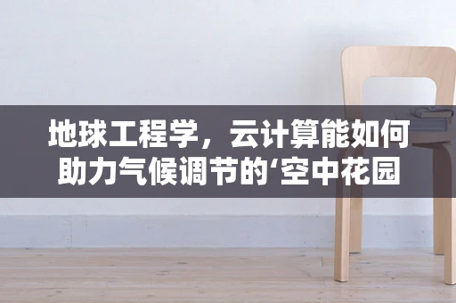 地球工程学，云计算能如何助力气候调节的‘空中花园’？