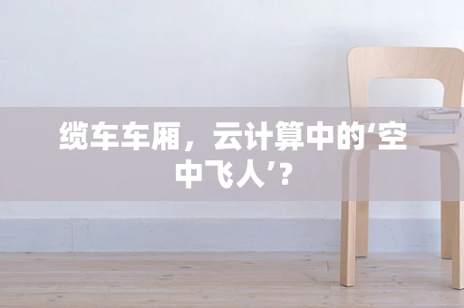 缆车车厢，云计算中的‘空中飞人’？