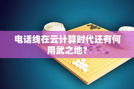 电话线在云计算时代还有何用武之地？