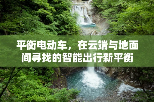 平衡电动车，在云端与地面间寻找的智能出行新平衡